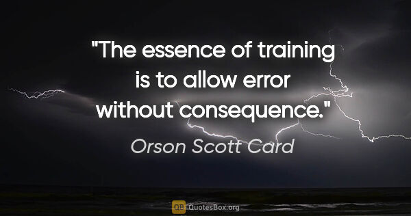 Orson Scott Card quote: "The essence of training is to allow error without consequence."