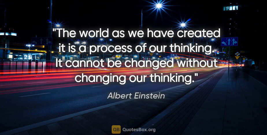 Albert Einstein quote: "The world as we have created it is a process of our thinking...."