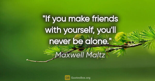 Maxwell Maltz quote: "If you make friends with yourself, you'll never be alone."