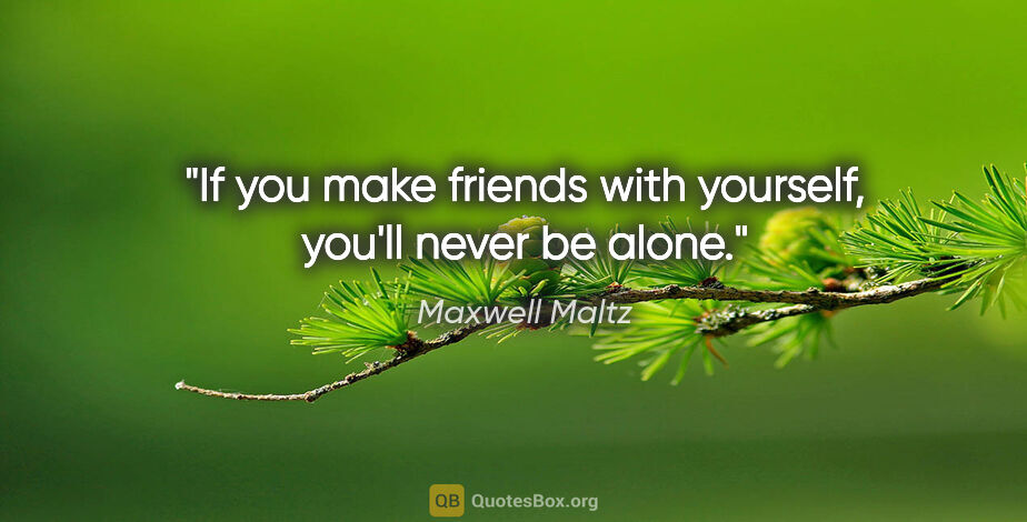Maxwell Maltz quote: "If you make friends with yourself, you'll never be alone."