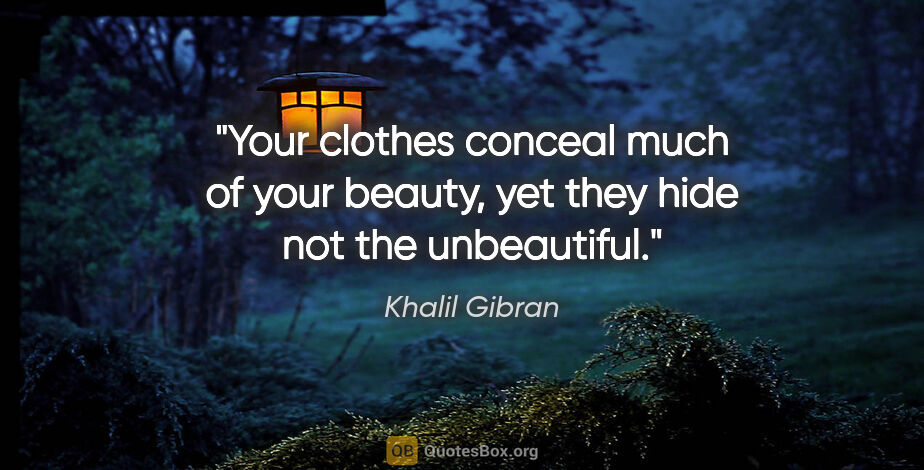 Khalil Gibran quote: "Your clothes conceal much of your beauty, yet they hide not..."