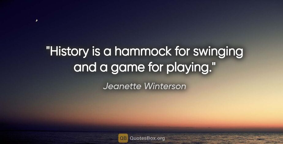 Jeanette Winterson quote: "History is a hammock for swinging and a game for playing."