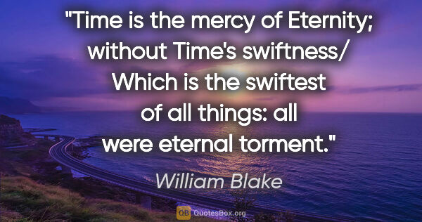 William Blake quote: "Time is the mercy of Eternity; without Time's swiftness/ Which..."