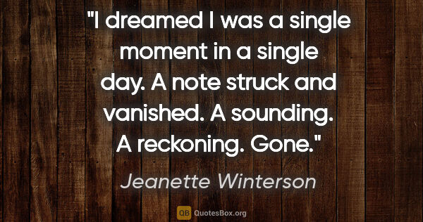 Jeanette Winterson quote: "I dreamed I was a single moment in a single day. A note struck..."