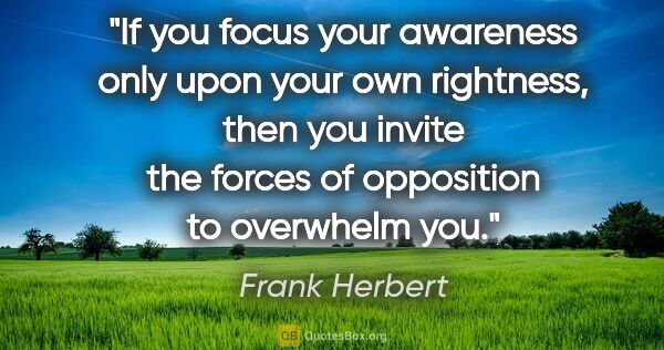 Frank Herbert quote: "If you focus your awareness only upon your own rightness, then..."