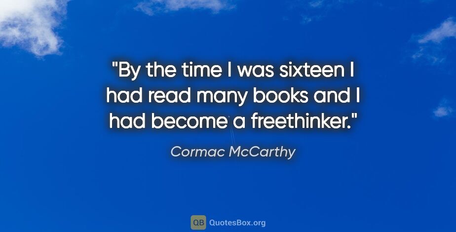 Cormac McCarthy quote: "By the time I was sixteen I had read many books and I had..."
