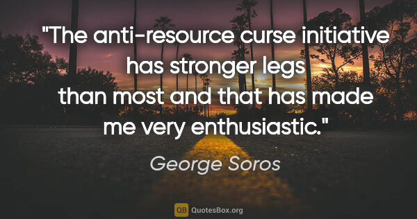 George Soros quote: "The anti-resource curse initiative has stronger legs than most..."