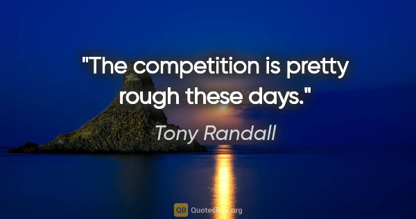 Tony Randall quote: "The competition is pretty rough these days."