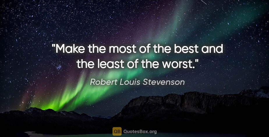 Robert Louis Stevenson quote: "Make the most of the best and the least of the worst."