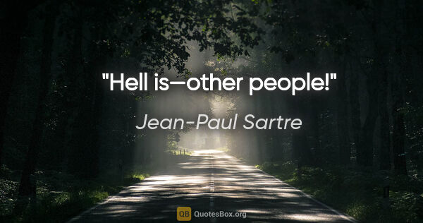 Jean-Paul Sartre quote: "Hell is—other people!"