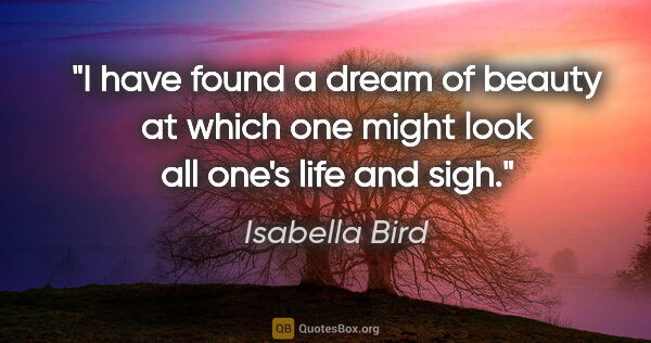 Isabella Bird quote: "I have found a dream of beauty at which one might look all..."