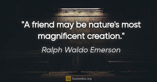 Ralph Waldo Emerson quote: "A friend may be nature's most magnificent creation."