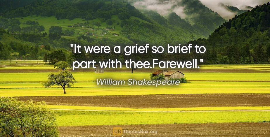 William Shakespeare quote: "It were a grief so brief to part with thee.Farewell."