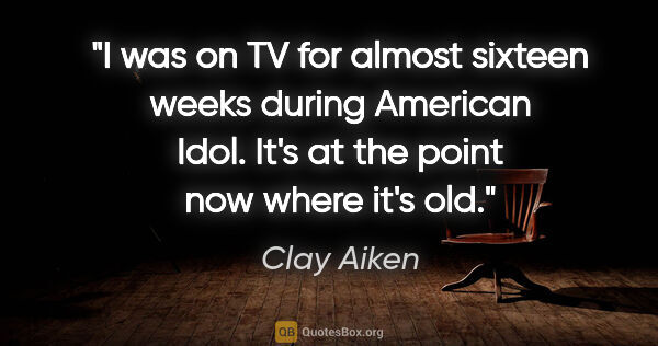 Clay Aiken quote: "I was on TV for almost sixteen weeks during American Idol...."