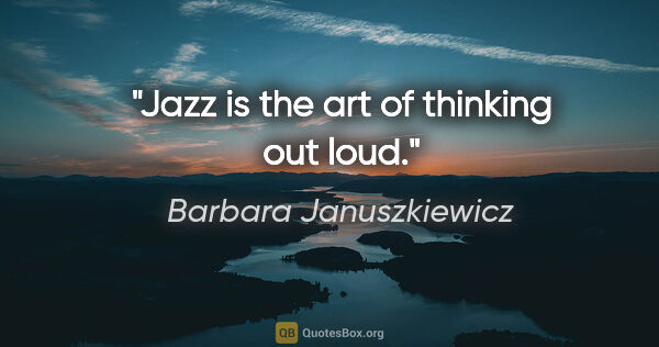 Barbara Januszkiewicz quote: "Jazz is the art of thinking out loud."