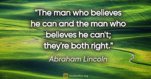 Abraham Lincoln quote: "The man who believes he can and the man who believes he can't;..."