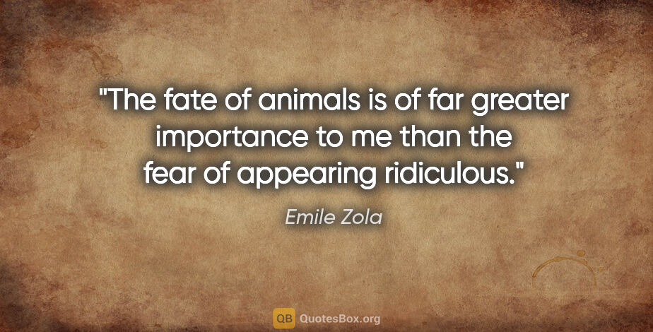 Emile Zola quote: "The fate of animals is of far greater importance to me than..."