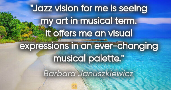 Barbara Januszkiewicz quote: "Jazz vision for me is seeing my art in musical term. It offers..."