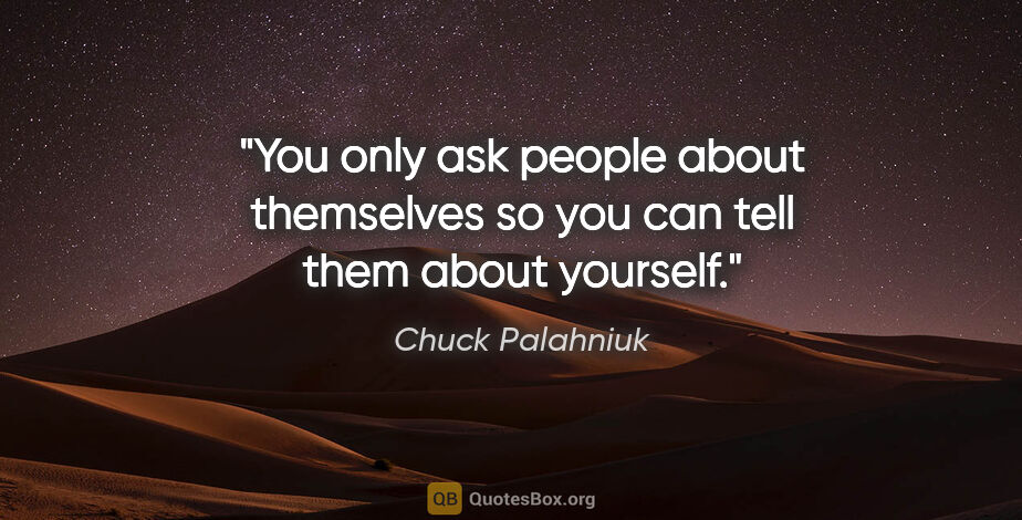 Chuck Palahniuk quote: "You only ask people about themselves so you can tell them..."