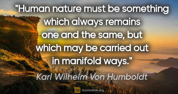Karl Wilhelm Von Humboldt quote: "Human nature must be something which always remains one and..."
