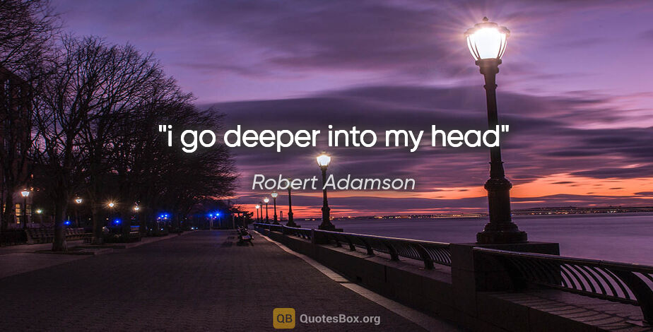 Robert Adamson quote: "i go deeper into my head"
