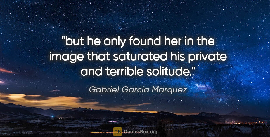 Gabriel Garcia Marquez quote: "but he only found her in the image that saturated his private..."