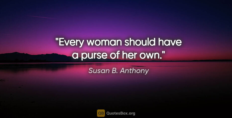 Susan B. Anthony quote: "Every woman should have a purse of her own."