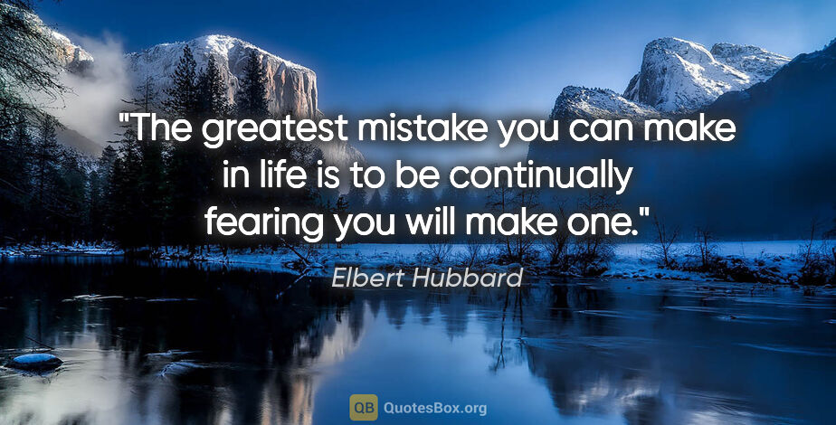 Elbert Hubbard quote: "The greatest mistake you can make in life is to be continually..."