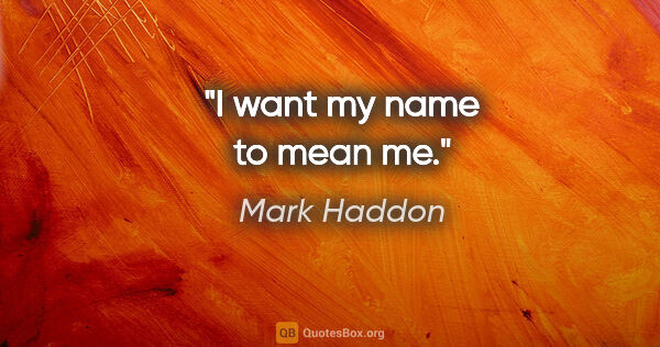 Mark Haddon quote: "I want my name to mean me."