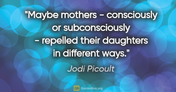 Jodi Picoult quote: "Maybe mothers - consciously or subconsciously - repelled their..."