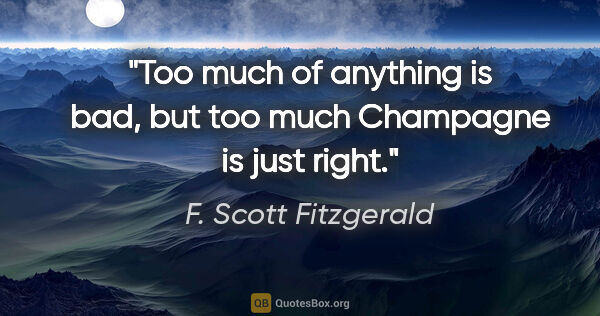 F. Scott Fitzgerald quote: "Too much of anything is bad, but too much Champagne is just..."