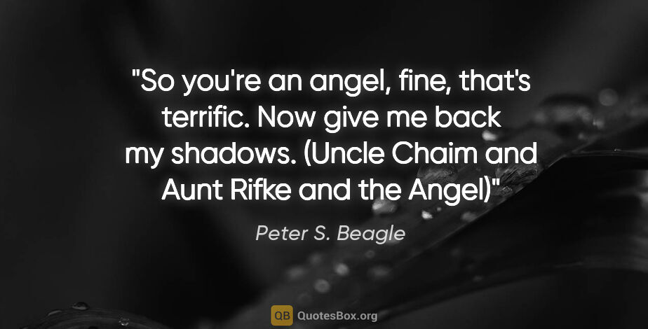 Peter S. Beagle quote: "So you're an angel, fine, that's terrific. Now give me back my..."
