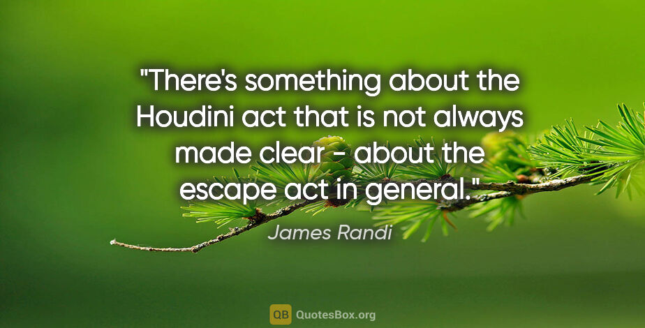 James Randi quote: "There's something about the Houdini act that is not always..."