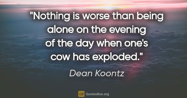 Dean Koontz quote: "Nothing is worse than being alone on the evening of the day..."