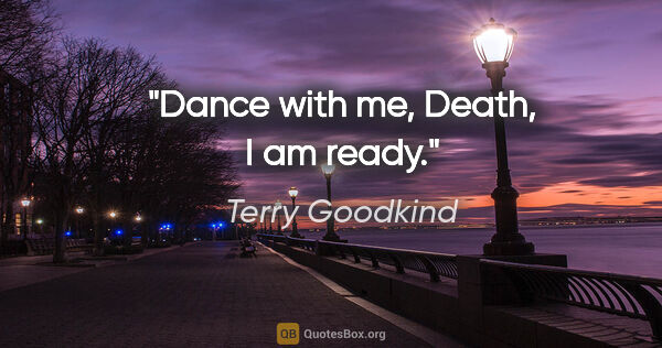 Terry Goodkind quote: "Dance with me, Death, I am ready."