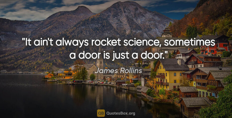 James Rollins quote: "It ain't always rocket science, sometimes a door is just a door."