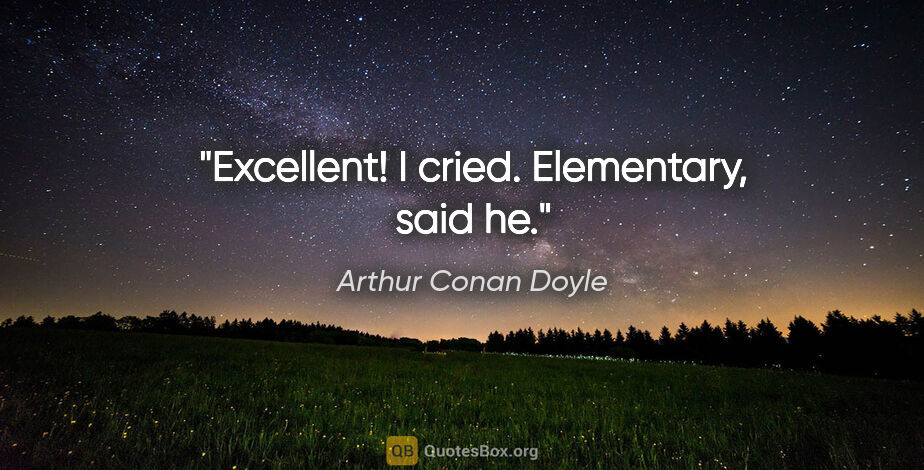 Arthur Conan Doyle quote: "Excellent!" I cried. "Elementary," said he."
