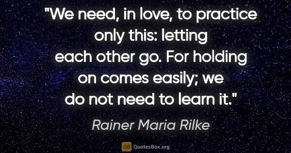 Rainer Maria Rilke quote: "We need, in love, to practice only this: letting each other..."