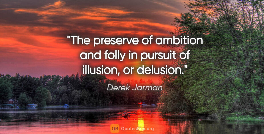 Derek Jarman quote: "The preserve of ambition and folly in pursuit of illusion, or..."