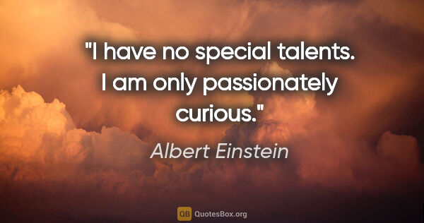 Albert Einstein quote: "I have no special talents. I am only passionately curious."