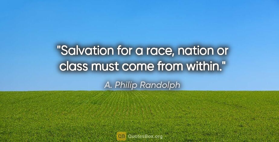 A. Philip Randolph quote: "Salvation for a race, nation or class must come from within."