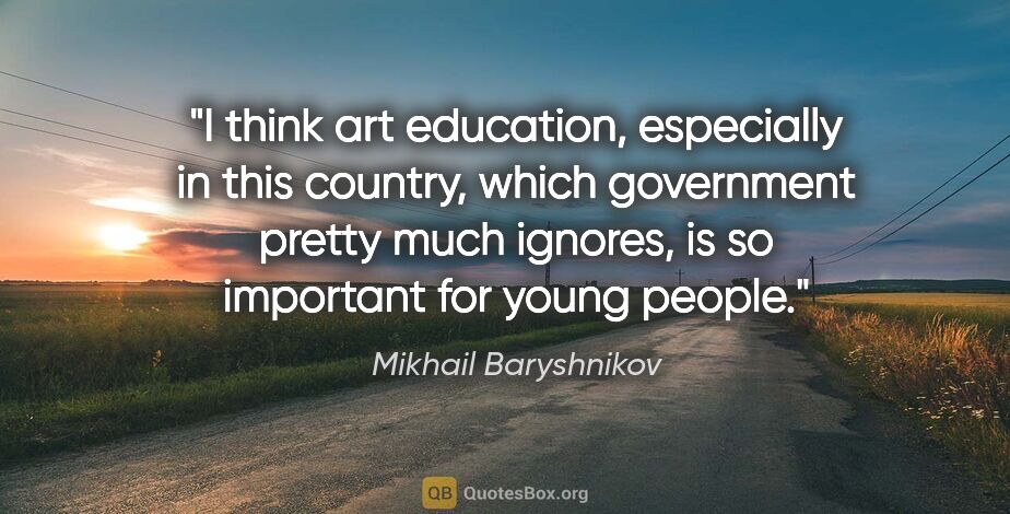 Mikhail Baryshnikov quote: "I think art education, especially in this country, which..."