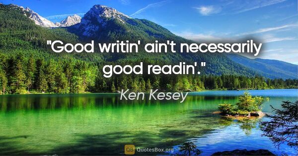 Ken Kesey quote: "Good writin' ain't necessarily good readin'."