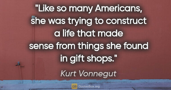 Kurt Vonnegut quote: "Like so many Americans, she was trying to construct a life..."