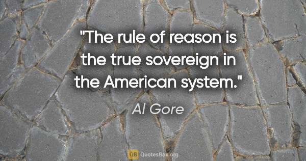 Al Gore quote: "The rule of reason is the true sovereign in the American system."