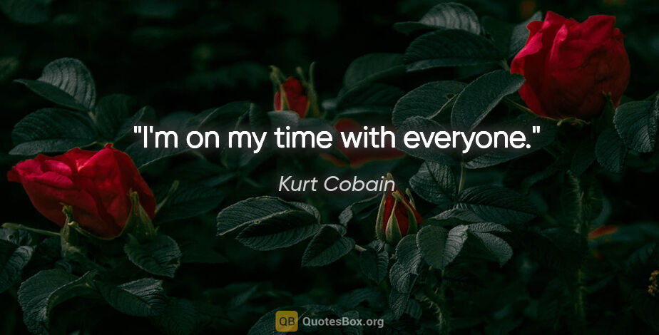 Kurt Cobain quote: "I'm on my time with everyone."