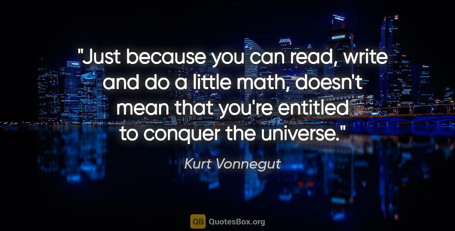 Kurt Vonnegut quote: "Just because you can read, write and do a little math, doesn't..."