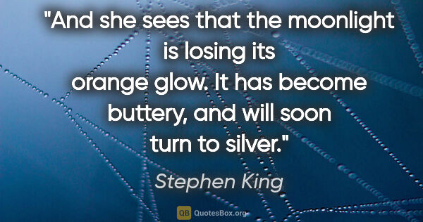 Stephen King quote: "And she sees that the moonlight is losing its orange glow. It..."