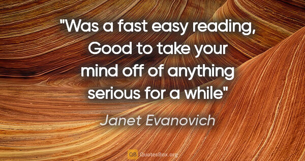 Janet Evanovich quote: "Was a fast easy reading, Good to take your mind off of..."