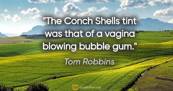 Tom Robbins quote: "The Conch Shells tint was that of a vagina blowing bubble gum."